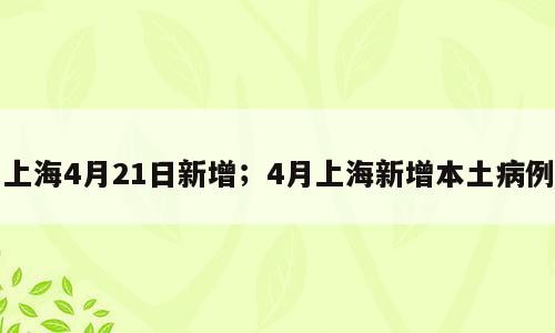 上海4月21日新增；4月上海新增本土病例