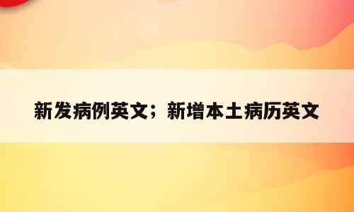 新发病例英文；新增本土病历英文