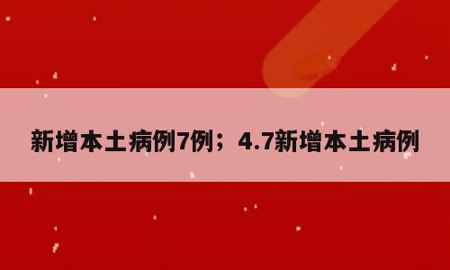 新增本土病例7例；4.7新增本土病例