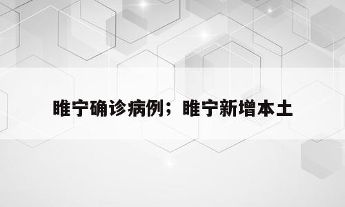 睢宁确诊病例；睢宁新增本土