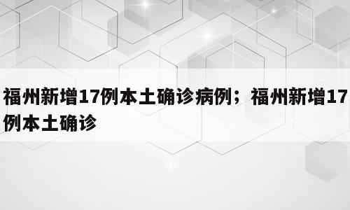 福州新增17例本土确诊病例；福州新增17例本土确诊