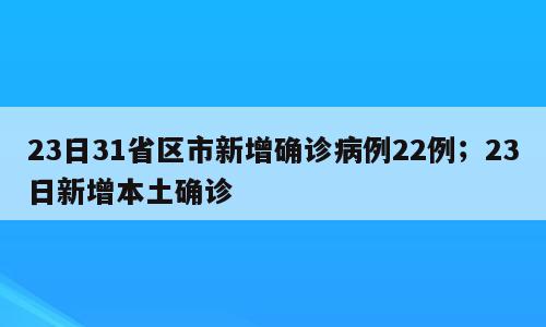 23日31省区市新增确诊病例22例；23日新增本土确诊