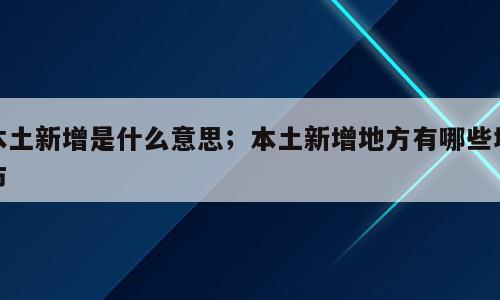 本土新增是什么意思；本土新增地方有哪些城市
