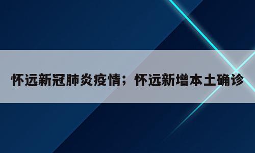 怀远新冠肺炎疫情；怀远新增本土确诊