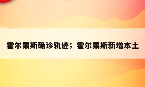 霍尔果斯确诊轨迹；霍尔果斯新增本土