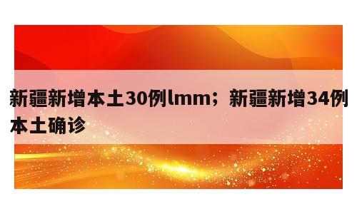 新疆新增本土30例lmm；新疆新增34例本土确诊