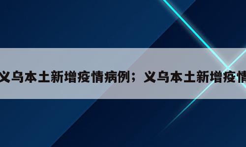 义乌本土新增疫情病例；义乌本土新增疫情