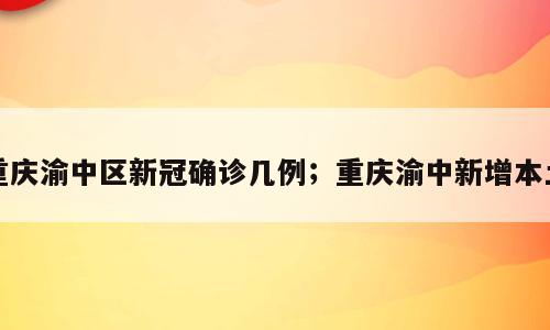 重庆渝中区新冠确诊几例；重庆渝中新增本土