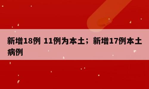 新增18例 11例为本土；新增17例本土病例