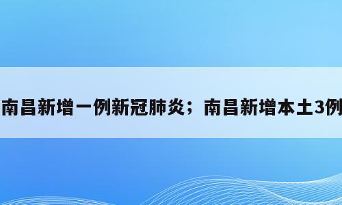 南昌新增一例新冠肺炎；南昌新增本土3例
