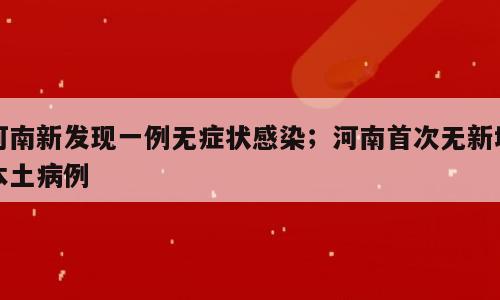 河南新发现一例无症状感染；河南首次无新增本土病例
