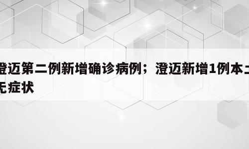 澄迈第二例新增确诊病例；澄迈新增1例本土无症状