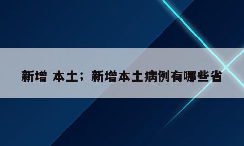 新增 本土；新增本土病例有哪些省