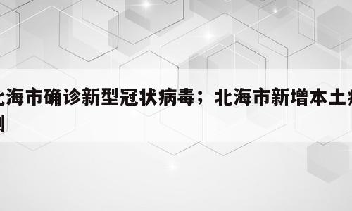 北海市确诊新型冠状病毒；北海市新增本土病例