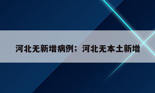 河北无新增病例；河北无本土新增