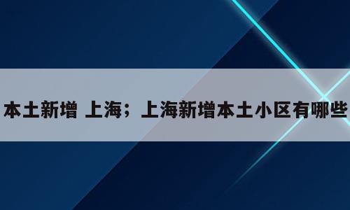 本土新增 上海；上海新增本土小区有哪些