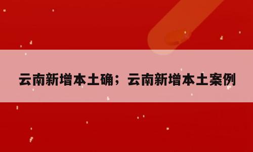 云南新增本土确；云南新增本土案例
