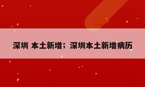 深圳 本土新增；深圳本土新增病历