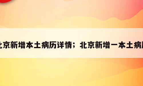 北京新增本土病历详情；北京新增一本土病历