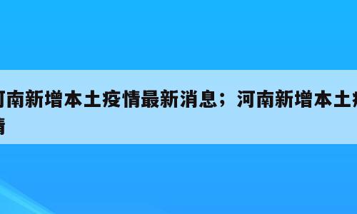 河南新增本土疫情最新消息；河南新增本土疫情