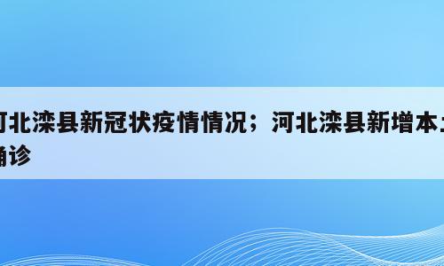 河北滦县新冠状疫情情况；河北滦县新增本土确诊