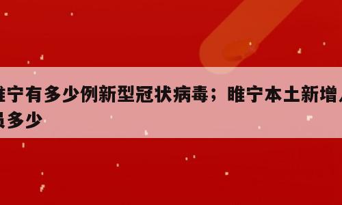 睢宁有多少例新型冠状病毒；睢宁本土新增人员多少