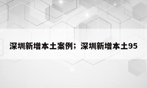 深圳新增本土案例；深圳新增本土95