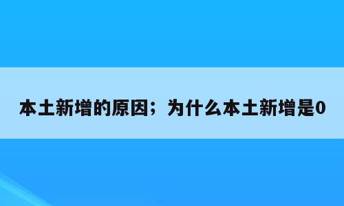 本土新增的原因；为什么本土新增是0
