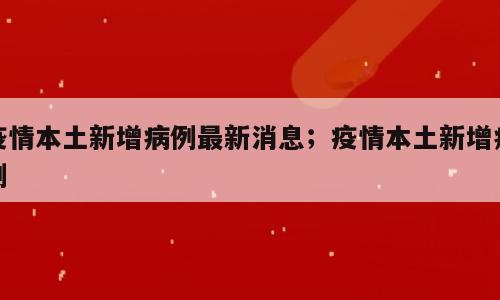 疫情本土新增病例最新消息；疫情本土新增病例