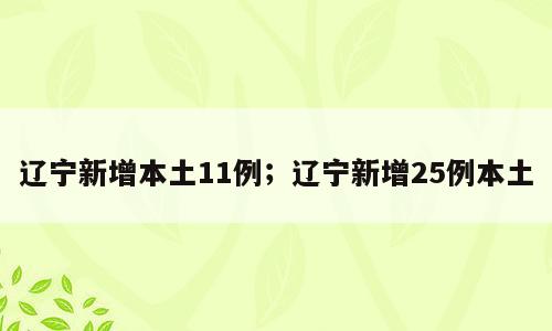 辽宁新增本土11例；辽宁新增25例本土