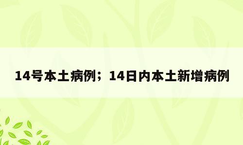 14号本土病例；14日内本土新增病例