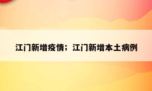 江门新增疫情；江门新增本土病例