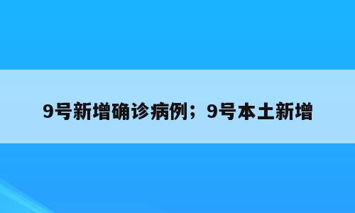 9号新增确诊病例；9号本土新增