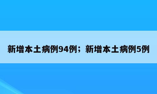 新增本土病例94例；新增本土病例5例