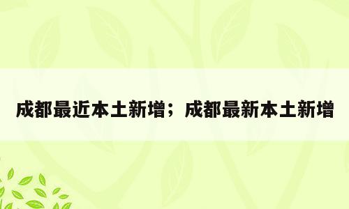 成都最近本土新增；成都最新本土新增