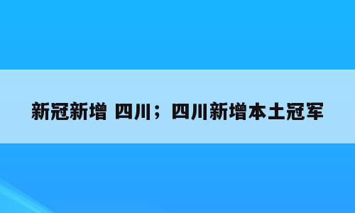 新冠新增 四川；四川新增本土冠军
