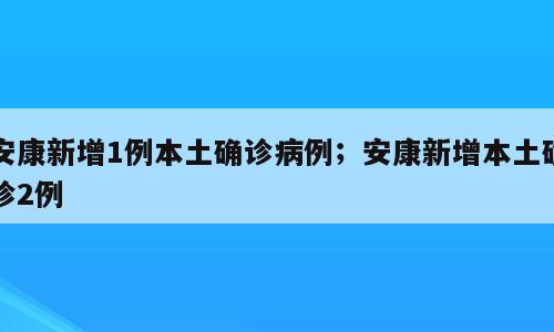 安康新增1例本土确诊病例；安康新增本土确诊2例