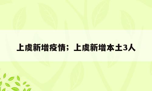 上虞新增疫情；上虞新增本土3人