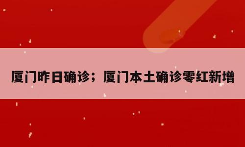 厦门昨日确诊；厦门本土确诊零红新增