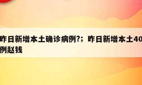 昨日新增本土确诊病例?；昨日新增本土40例赵钱