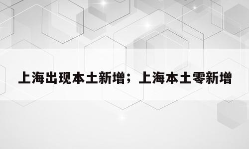 上海出现本土新增；上海本土零新增