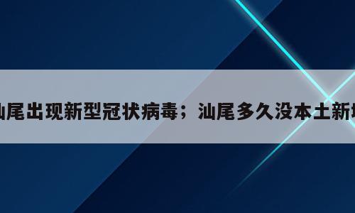 汕尾出现新型冠状病毒；汕尾多久没本土新增
