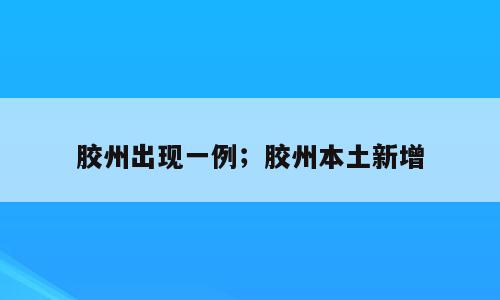 胶州出现一例；胶州本土新增