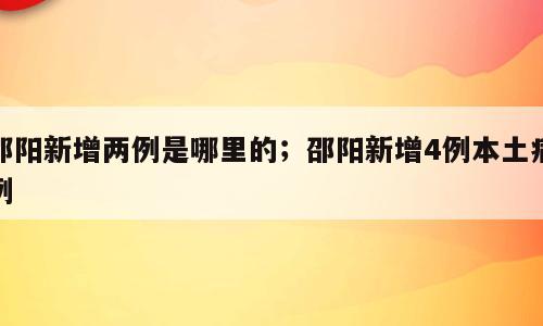 邵阳新增两例是哪里的；邵阳新增4例本土病例