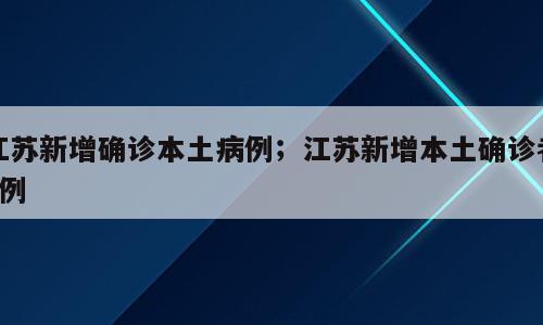 江苏新增确诊本土病例；江苏新增本土确诊者3例