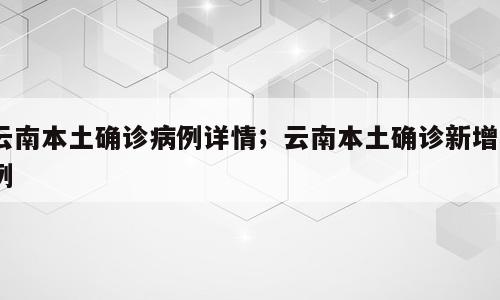 云南本土确诊病例详情；云南本土确诊新增9例