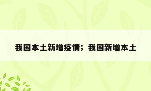 我国本土新增疫情；我国新增本土