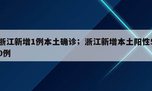 浙江新增1例本土确诊；浙江新增本土阳性50例