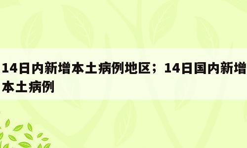 14日内新增本土病例地区；14日国内新增本土病例