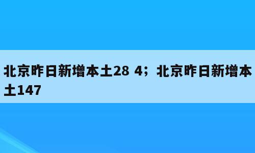 北京昨日新增本土28 4；北京昨日新增本土147